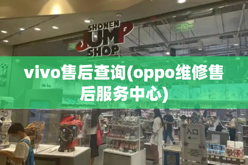 vivo售后查询(oppo维修售后服务中心)