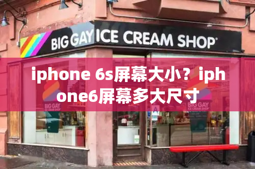 iphone 6s屏幕大小？iphone6屏幕多大尺寸-第1张图片-星选测评