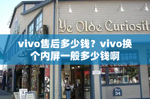 vivo售后多少钱？vivo换个内屏一般多少钱啊