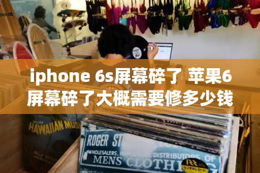 iphone 6s屏幕碎了 苹果6屏幕碎了大概需要修多少钱