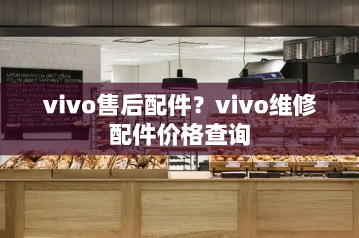 vivo售后配件？vivo维修配件价格查询