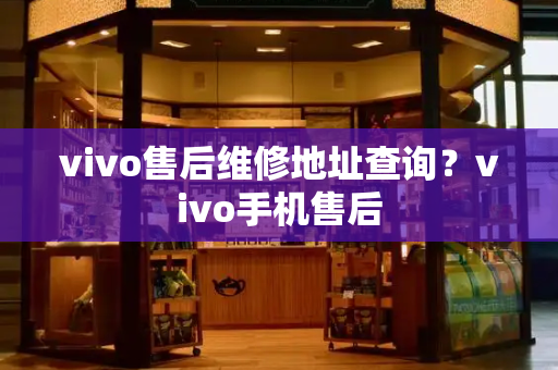 vivo售后维修地址查询？vivo手机售后-第1张图片-星选测评
