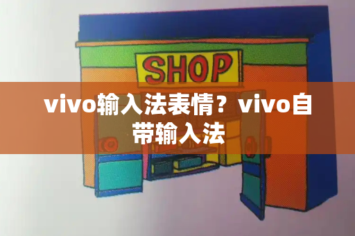 vivo输入法表情？vivo自带输入法-第1张图片-星选测评