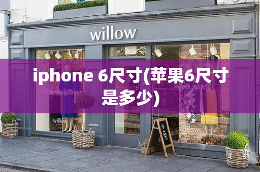 iphone 6尺寸(苹果6尺寸是多少)