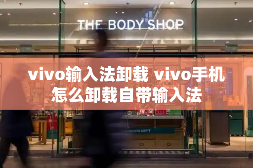 vivo输入法卸载 vivo手机怎么卸载自带输入法