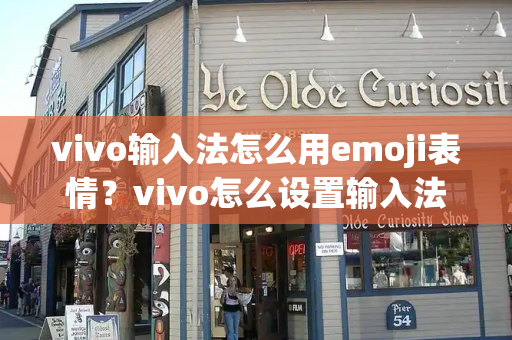 vivo输入法怎么用emoji表情？vivo怎么设置输入法-第1张图片-星选测评