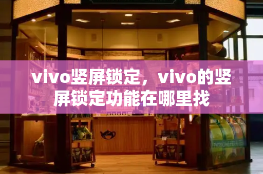 vivo竖屏锁定，vivo的竖屏锁定功能在哪里找