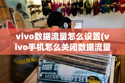 vivo数据流量怎么设置(vivo手机怎么关闭数据流量)