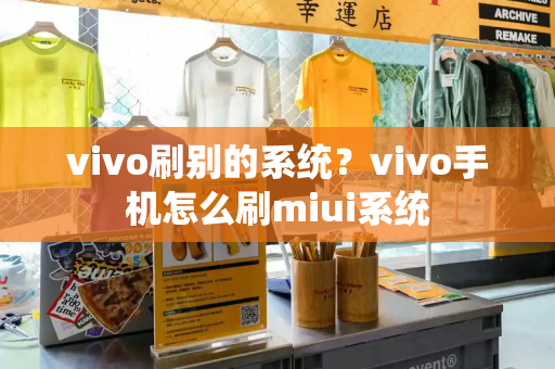 vivo刷别的系统？vivo手机怎么刷miui系统