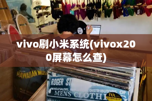 vivo刷小米系统(vivox200屏幕怎么查)