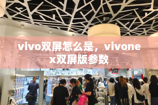 vivo双屏怎么是，vivonex双屏版参数-第1张图片-星选测评