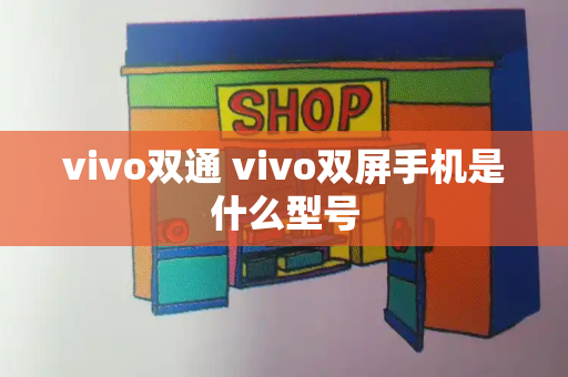 vivo双通 vivo双屏手机是什么型号-第1张图片-星选测评