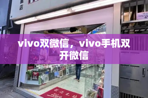 vivo双微信，vivo手机双开微信-第1张图片-星选测评