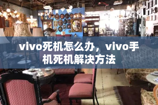 vivo死机怎么办，vivo手机死机解决方法