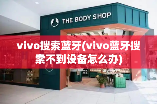 vivo搜索蓝牙(vivo蓝牙搜索不到设备怎么办)-第1张图片-星选测评