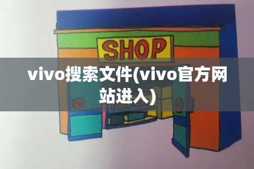 vivo搜索文件(vivo官方网站进入)