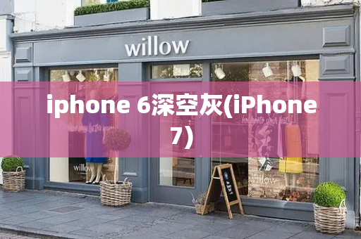 iphone 6深空灰(iPhone7)