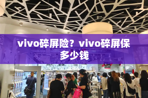 vivo碎屏险？vivo碎屏保多少钱-第1张图片-星选测评