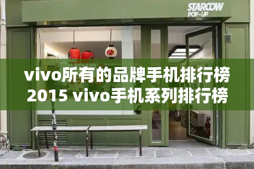 vivo所有的品牌手机排行榜2015 vivo手机系列排行榜-第1张图片-星选测评