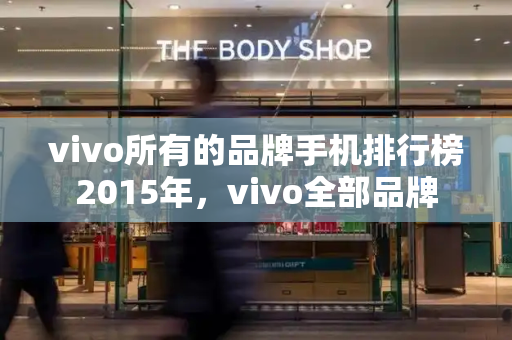 vivo所有的品牌手机排行榜2015年，vivo全部品牌-第1张图片-星选测评