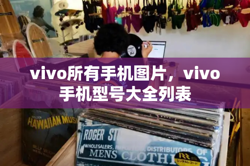 vivo所有手机图片，vivo手机型号大全列表-第1张图片-星选测评