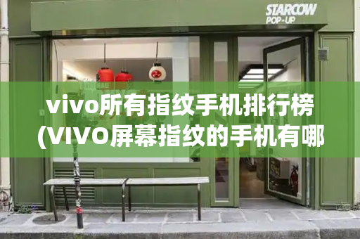 vivo所有指纹手机排行榜(VIVO屏幕指纹的手机有哪些)