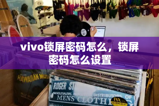 vivo锁屏密码怎么，锁屏密码怎么设置