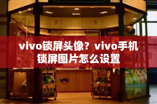 vivo锁屏头像？vivo手机锁屏图片怎么设置