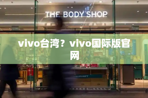 vivo台湾？vivo国际版官网-第1张图片-星选测评