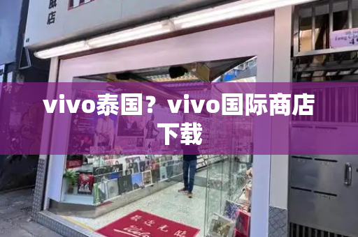 vivo泰国？vivo国际商店下载