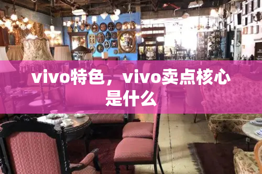 vivo特色，vivo卖点核心是什么