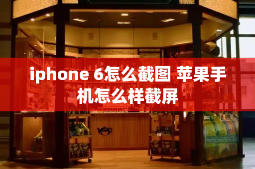 iphone 6怎么截图 苹果手机怎么样截屏-第1张图片-星选测评