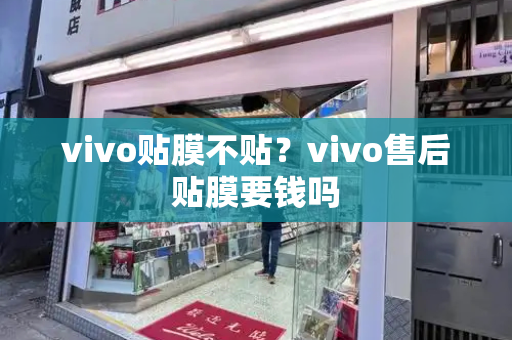 vivo贴膜不贴？vivo售后贴膜要钱吗