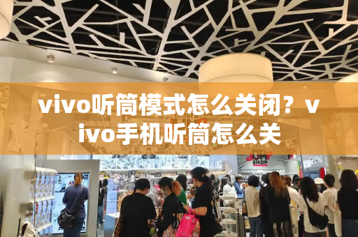 vivo听筒模式怎么关闭？vivo手机听筒怎么关