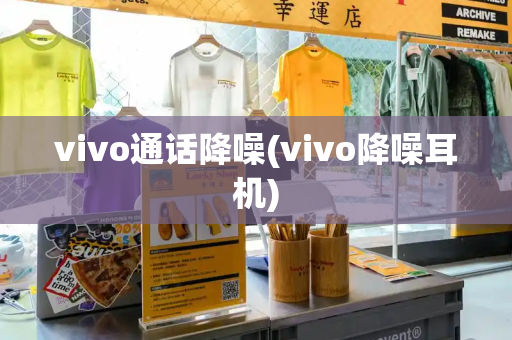 vivo通话降噪(vivo降噪耳机)