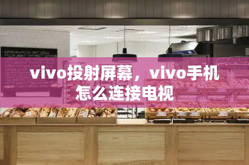 vivo投射屏幕，vivo手机怎么连接电视