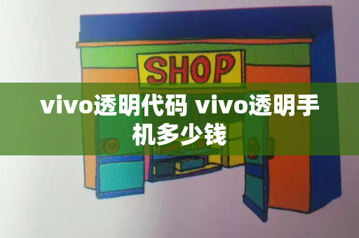 vivo透明代码 vivo透明手机多少钱-第1张图片-星选测评