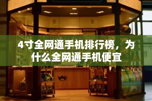 4寸全网通手机排行榜，为什么全网通手机便宜-第1张图片-星选测评