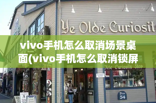 vivo手机怎么取消场景桌面(vivo手机怎么取消锁屏壁纸)-第1张图片-星选测评