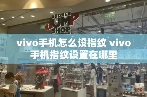 vivo手机怎么设指纹 vivo手机指纹设置在哪里