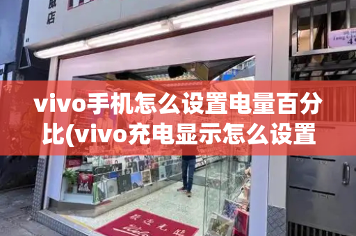 vivo手机怎么设置电量百分比(vivo充电显示怎么设置)