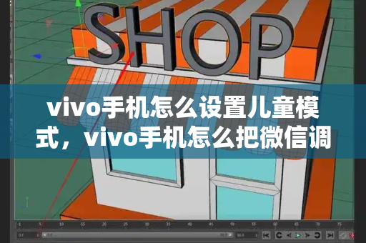 vivo手机怎么设置儿童模式，vivo手机怎么把微信调到桌面
