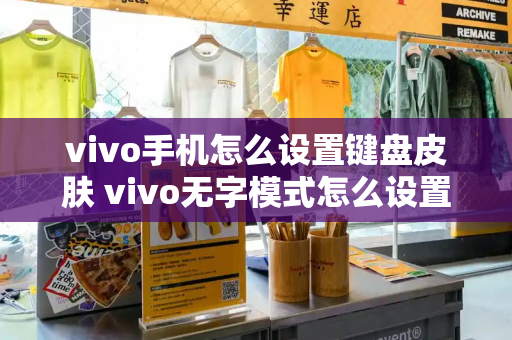 vivo手机怎么设置键盘皮肤 vivo无字模式怎么设置-第1张图片-星选测评
