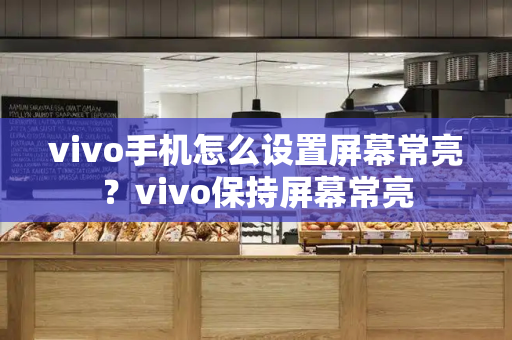 vivo手机怎么设置屏幕常亮？vivo保持屏幕常亮
