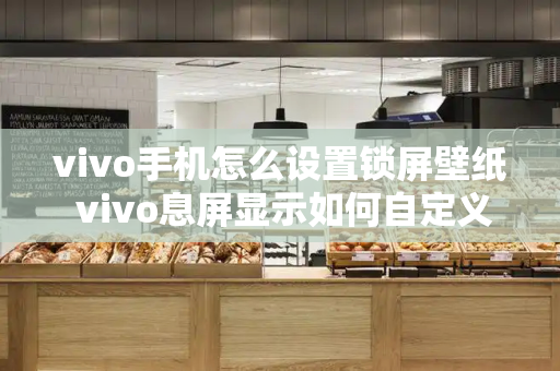 vivo手机怎么设置锁屏壁纸 vivo息屏显示如何自定义图片