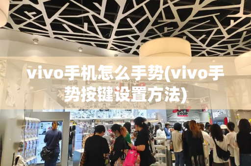 vivo手机怎么手势(vivo手势按键设置方法)-第1张图片-星选测评