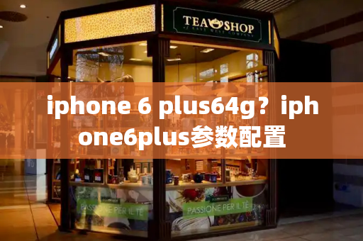 iphone 6 plus64g？iphone6plus参数配置