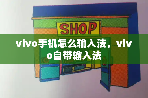 vivo手机怎么输入法，vivo自带输入法