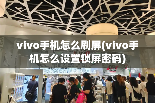 vivo手机怎么刷屏(vivo手机怎么设置锁屏密码)-第1张图片-星选测评