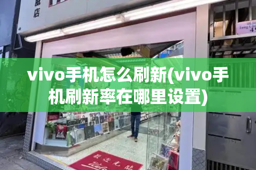 vivo手机怎么刷新(vivo手机刷新率在哪里设置)-第1张图片-星选测评